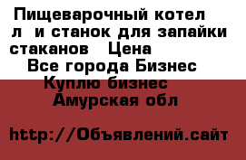 Пищеварочный котел 25 л. и станок для запайки стаканов › Цена ­ 250 000 - Все города Бизнес » Куплю бизнес   . Амурская обл.